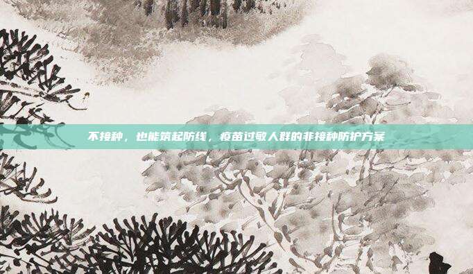 不接种,也能筑起防线,疫苗过敏人群的非接种防护方案