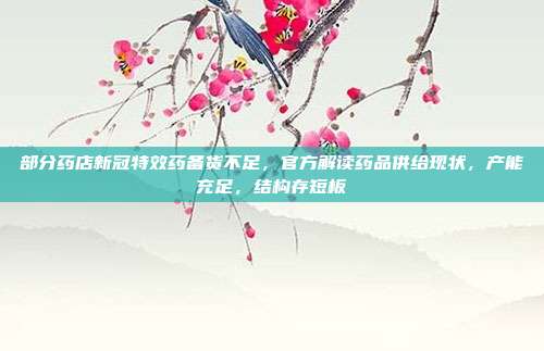 部分药店新冠特效药备货不足,官方解读药品供给现状,产能充足,结构存短板