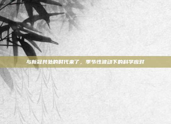 与新冠共处的时代来了,季节性波动下的科学应对