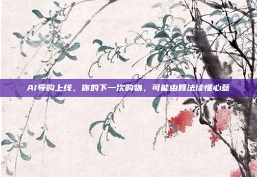AI导购上线,你的下一次购物,可能由算法读懂心意