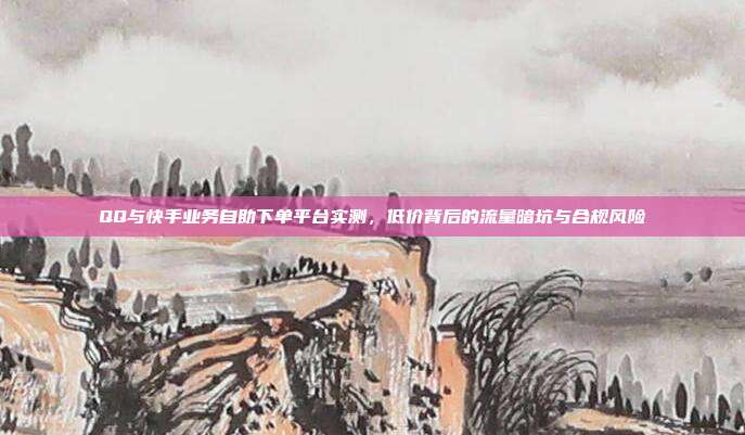 QQ与快手业务自助下单平台实测，低价背后的流量暗坑与合规风险