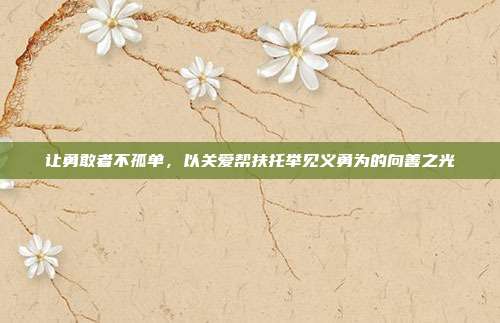 让勇敢者不孤单，以关爱帮扶托举见义勇为的向善之光