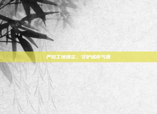 严控工地扬尘,守护城市气质