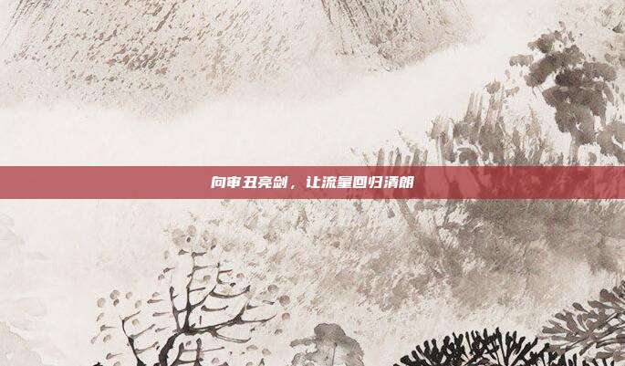 向审丑亮剑,让流量回归清朗