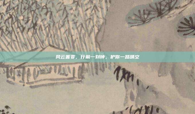 风云善变，行前一刻钟，护你一路晴空