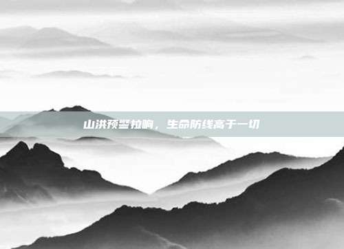 山洪预警拉响,生命防线高于一切