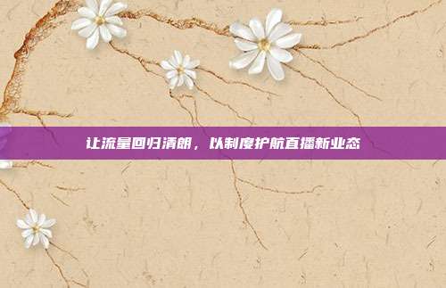 让流量回归清朗，以制度护航直播新业态