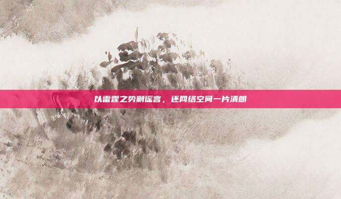 以雷霆之势剿谣言，还网络空间一片清朗