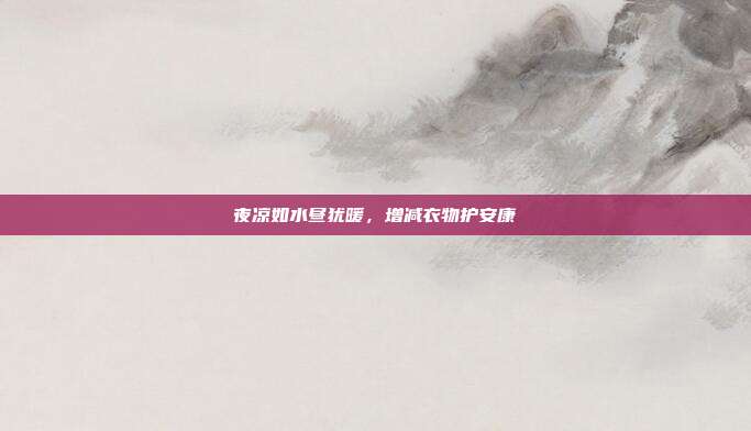 夜凉如水昼犹暖，增减衣物护安康