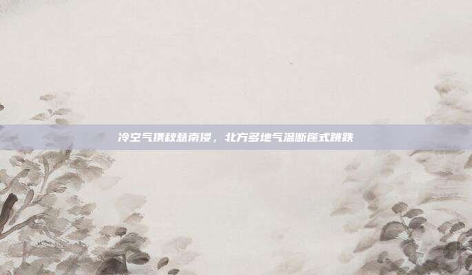 冷空气携秋意南侵，北方多地气温断崖式跳跌