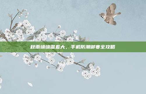 秋雨绵绵温差大，手机防潮御寒全攻略