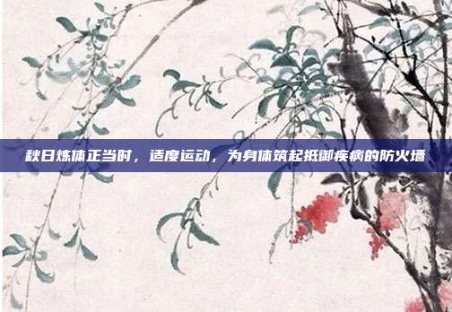 秋日炼体正当时，适度运动，为身体筑起抵御疾病的防火墙