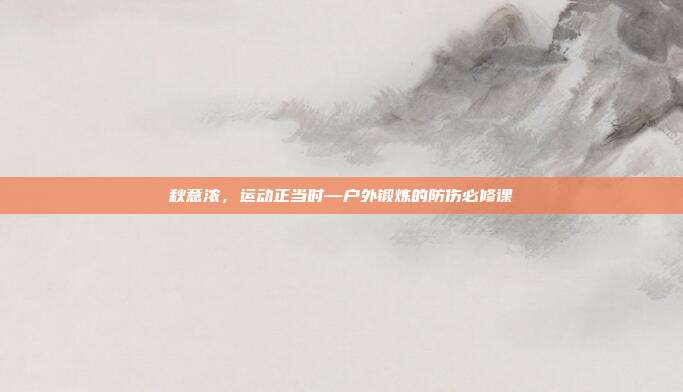 秋意浓，运动正当时—户外锻炼的防伤必修课