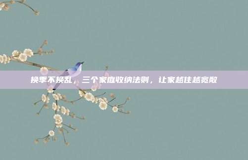 换季不换乱，三个家庭收纳法则，让家越住越宽敞