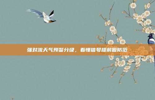 强对流天气预警分级，看懂信号提前做防范
