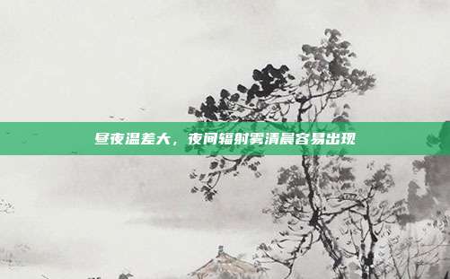 昼夜温差大，夜间辐射雾清晨容易出现