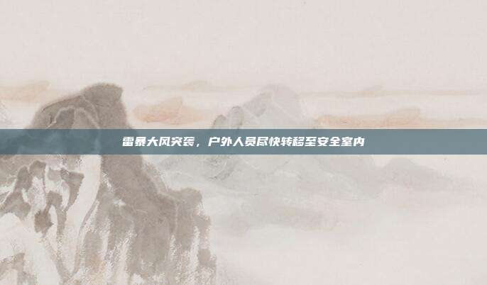 雷暴大风突袭，户外人员尽快转移至安全室内