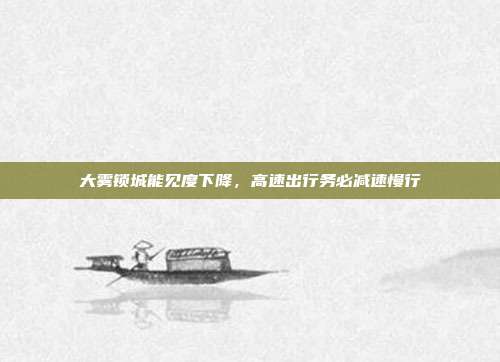 大雾锁城能见度下降，高速出行务必减速慢行