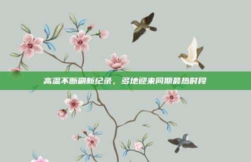 高温不断刷新纪录，多地迎来同期最热时段