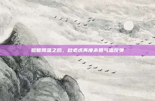 短暂降温之后，秋老虎再度杀回气温反弹