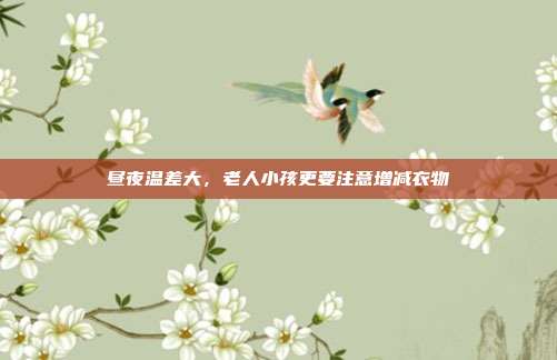 昼夜温差大，老人小孩更要注意增减衣物