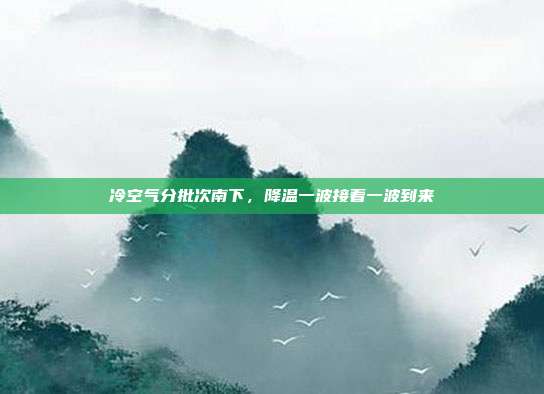 冷空气分批次南下,降温一波接着一波到来