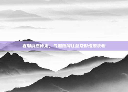 寒潮消息传来,气温骤降注意及时增添衣物