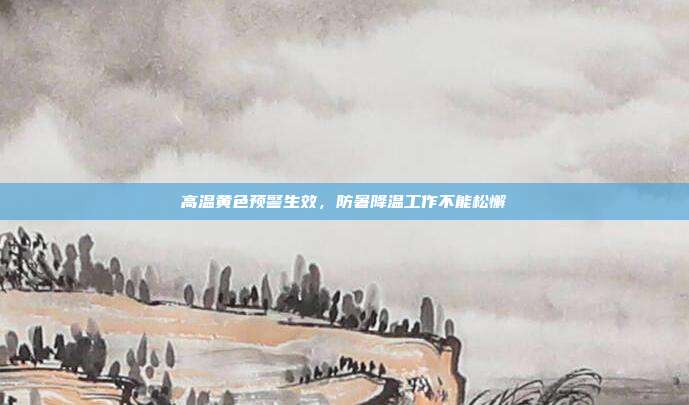 高温黄色预警生效，防暑降温工作不能松懈