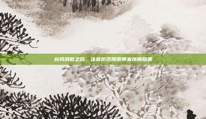 台风消散之后，注意防范降雨带来地质隐患