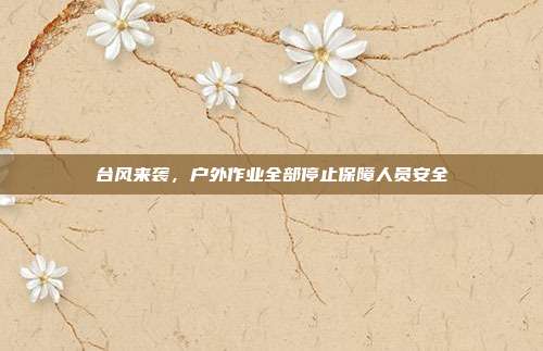 台风来袭，户外作业全部停止保障人员安全