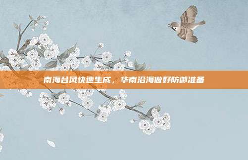 南海台风快速生成，华南沿海做好防御准备