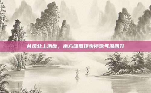 台风北上消散，南方降雨逐步停歇气温回升