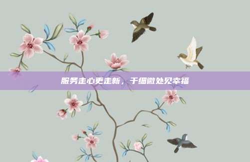 服务走心更走新，于细微处见幸福