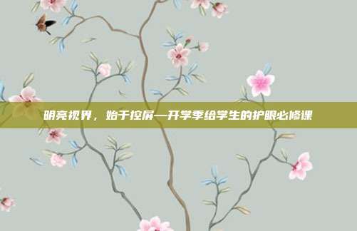 明亮视界，始于控屏—开学季给学生的护眼必修课