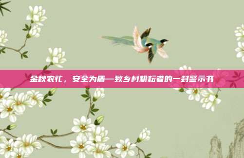 金秋农忙，安全为盾—致乡村耕耘者的一封警示书