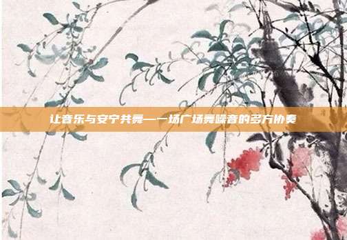 让音乐与安宁共舞—一场广场舞噪音的多方协奏