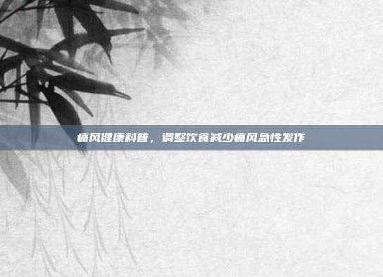 痛风健康科普,调整饮食减少痛风急性发作