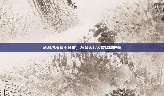 农村污水集中处理,改善农村人居环境面貌