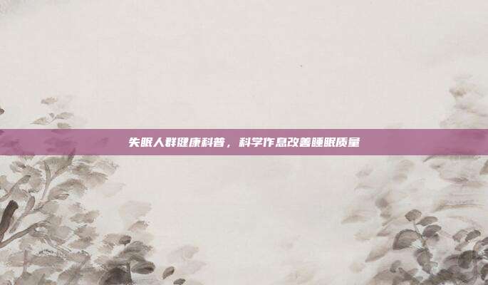 失眠人群健康科普,科学作息改善睡眠质量