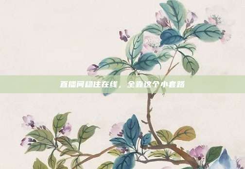 直播间稳住在线,全靠这个小套路