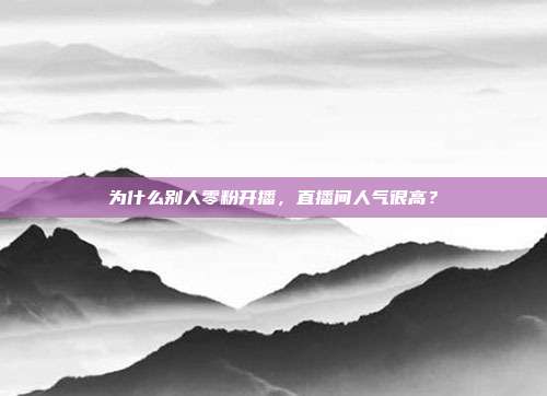 为什么别人零粉开播,直播间人气很高?