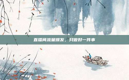 直播间流量爆发,只做好一件事