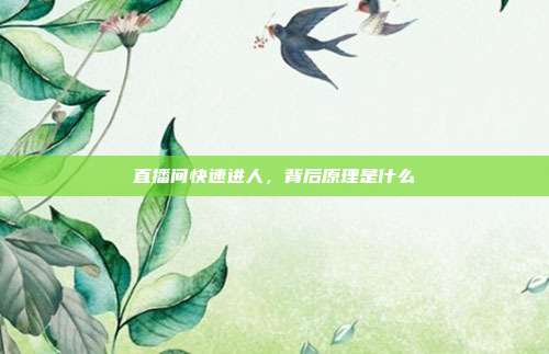 直播间快速进人,背后原理是什么