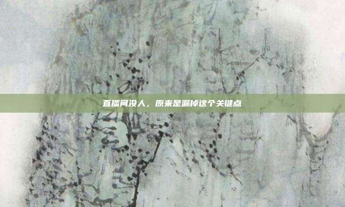 直播间没人,原来是漏掉这个关键点
