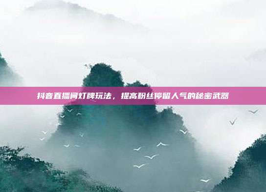 抖音直播间灯牌玩法，提高粉丝停留人气的秘密武器