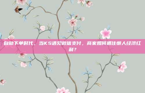 自助下单时代，当KS遇见微信支付，商家如何抓住懒人经济红利？