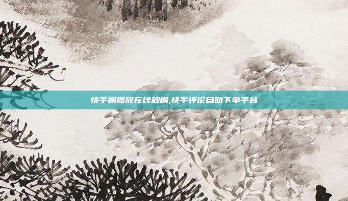 快手刷播放在线秒刷,快手评论自助下单平台