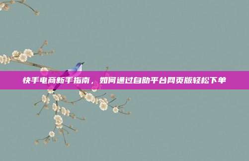 快手电商新手指南，如何通过自助平台网页版轻松下单