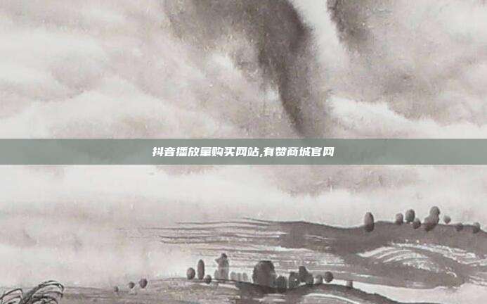 抖音播放量购买网站,有赞商城官网