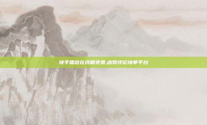 快手播放在线刷免费,点赞评论接单平台